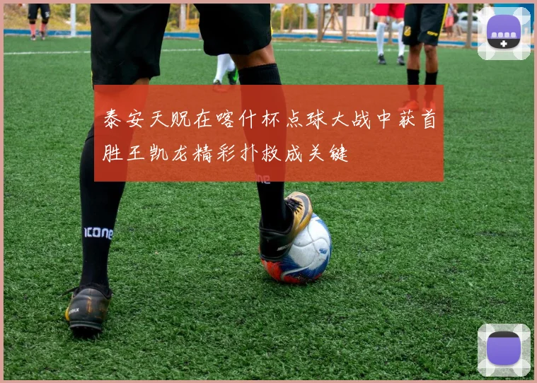 泰安天贶在喀什杯点球大战中获首胜王凯龙精彩扑救成关键