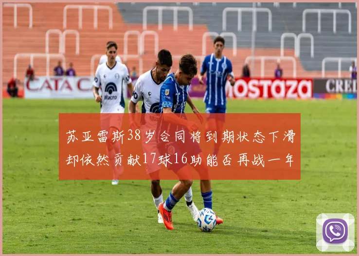 苏亚雷斯38岁合同将到期状态下滑却依然贡献17球16助能否再战一年