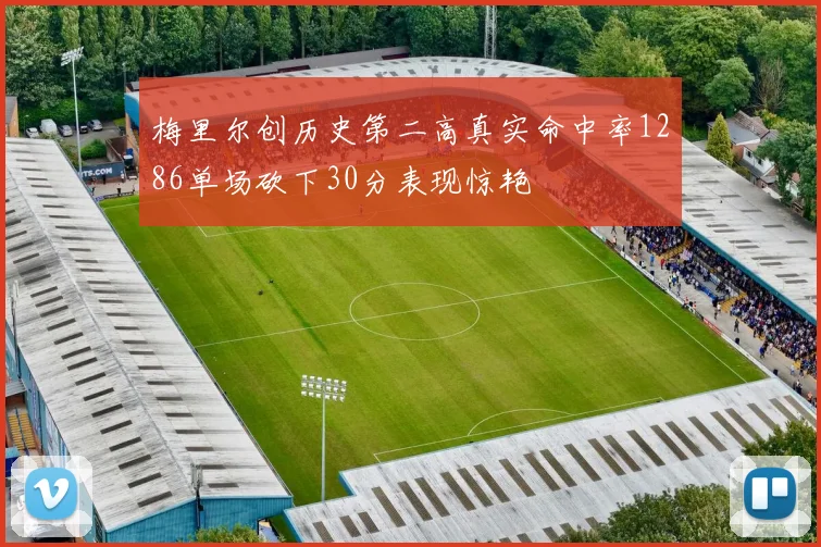 梅里尔创历史第二高真实命中率1286单场砍下30分表现惊艳