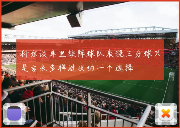 科尔谈库里缺阵球队表现三分球只是吉米多样进攻的一个选择