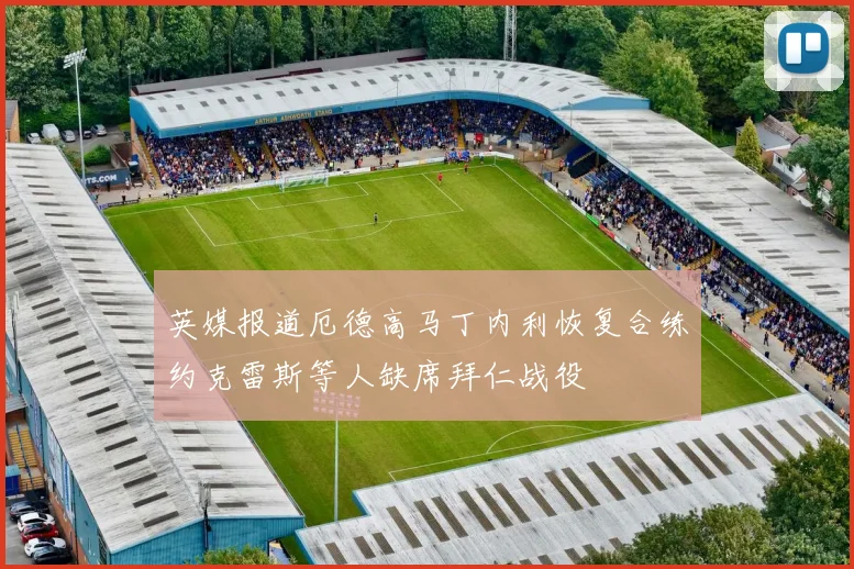 英媒报道厄德高马丁内利恢复合练约克雷斯等人缺席拜仁战役