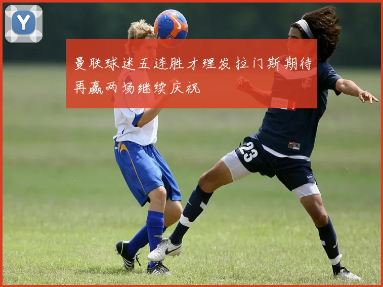 曼联球迷五连胜才理发拉门斯期待再赢两场继续庆祝