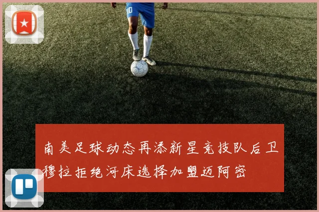南美足球动态再添新星竞技队后卫穆拉拒绝河床选择加盟迈阿密