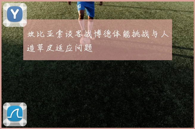 坎比亚索谈客战博德体能挑战与人造草皮适应问题