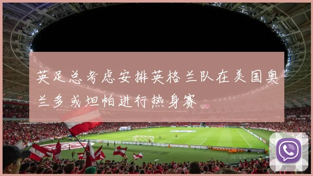 英足总考虑安排英格兰队在美国奥兰多或坦帕进行热身赛