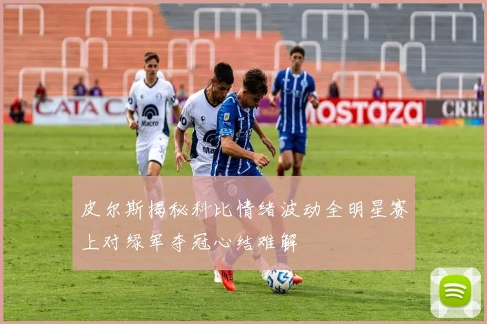 皮尔斯揭秘科比情绪波动全明星赛上对绿军夺冠心结难解
