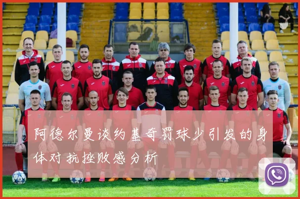 阿德尔曼谈约基奇罚球少引发的身体对抗挫败感分析