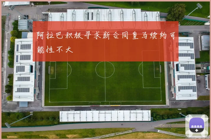 阿拉巴积极寻求新合同皇马续约可能性不大